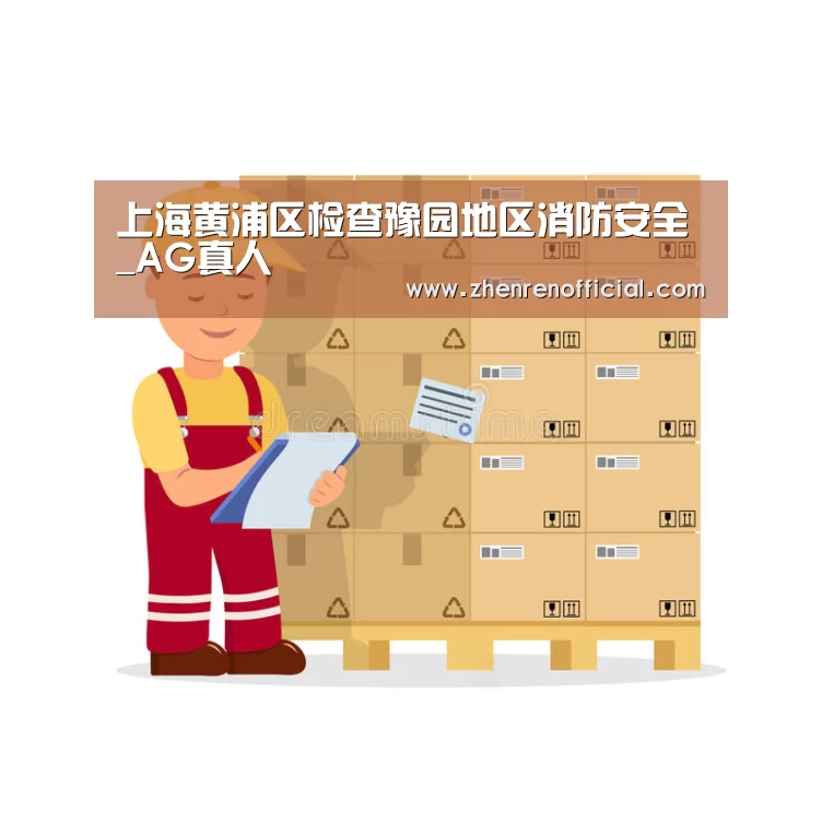 上海黄浦区检查豫园地区消防安全_AG真人