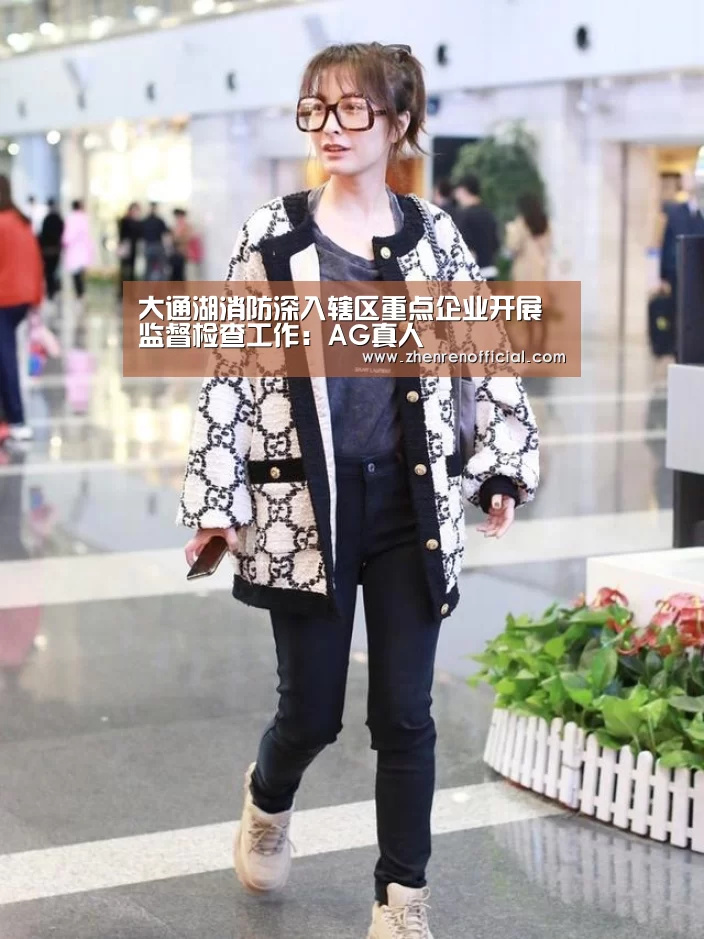 大通湖消防深入辖区重点企业开展监督检查工作:AG真人(图3) AG真人娱乐平台